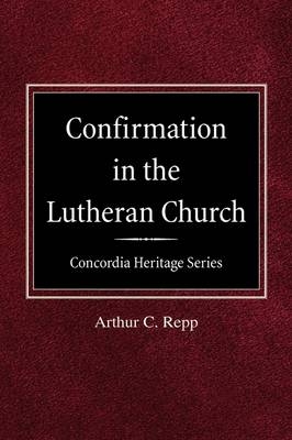 Confirmation in the Lutheran Church Concordia Heritage Series - Arthur C Repp