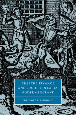 Theatre, Finance and Society in Early Modern England - Theodore B. Leinwand