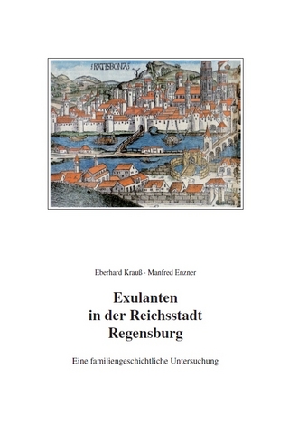 Exulanten in der Reichstadt Regensburg - Eine familiengeschichtliche Untersuchung - Manfred Enzner; Eberhard Krauss