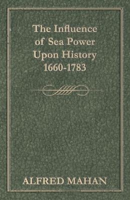 The Influence Of Sea Power Upon History 1660-1783 - A. T. Mahan