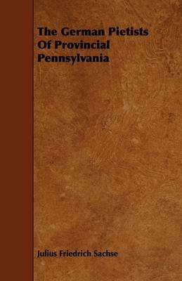 The German Pietists Of Provincial Pennsylvania - Julius Friedrich Sachse