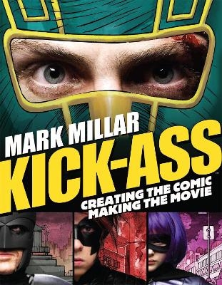 Kick-Ass: Creating the Comic, Making the Movie - Mark Millar; John Romita; Jane Goldman; Matthew Vaughn