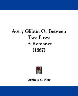 Avery Glibun Or Between Two Fires - Orpheus C. Kerr
