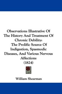 Observations Illustrative Of The History And Treatment Of Chronic Debility - William Shearman