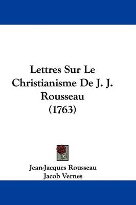 Lettres Sur Le Christianisme De J. J. Rousseau (1763) - Jean-Jacques Rousseau; Jacob Vernes