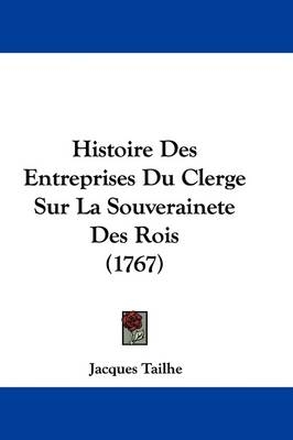 Histoire Des Entreprises Du Clerge Sur La Souverainete Des Rois (1767) - Jacques Tailhe