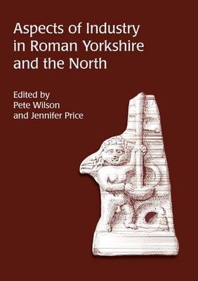 Aspects of Industry in Roman Yorkshire and the North - Price Jennifer Price; Wilson Pete Wilson