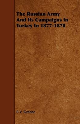 The Russian Army And Its Campaigns In Turkey In 1877-1878 - F. V. Greene