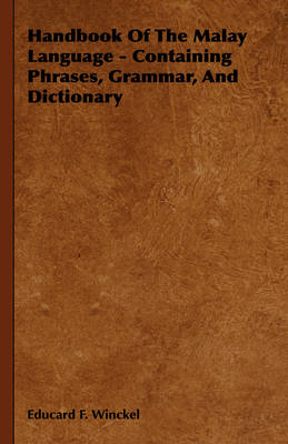 Handbook Of The Malay Language - Containing Phrases, Grammar, And Dictionary - Educard F. Winckel