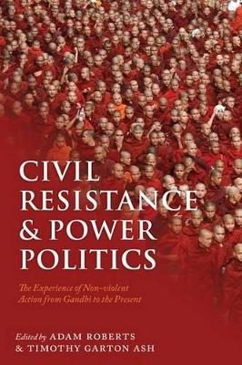 Civil Resistance and Power Politics - Adam Roberts; Timothy Garton Ash