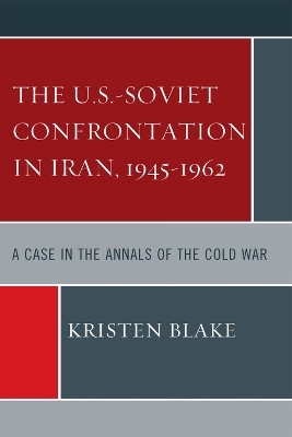The U.S.-Soviet Confrontation in Iran, 1945-1962 - Kristen Blake