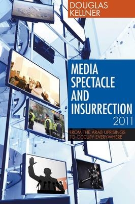 Media Spectacle and Insurrection, 2011 - Kellner Douglas Kellner