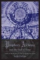 Prophecy, Alchemy, and the End of Time - Leah DeVun