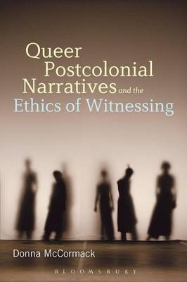Queer Postcolonial Narratives and the Ethics of Witnessing - McCormack Donna McCormack