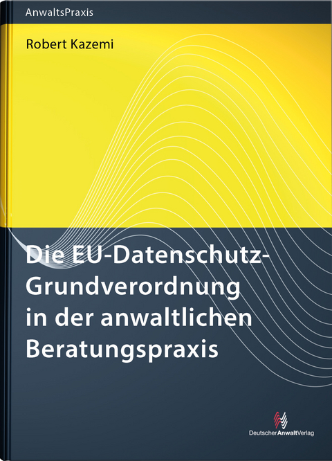 Die EU-Datenschutz-Grundverordnung in der anwaltlichen Beratungspraxis - Robert Kazemi