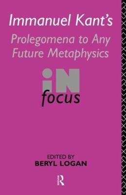 Immanuel Kant's Prolegomena to Any Future Metaphysics in Focus - Beryl Logan