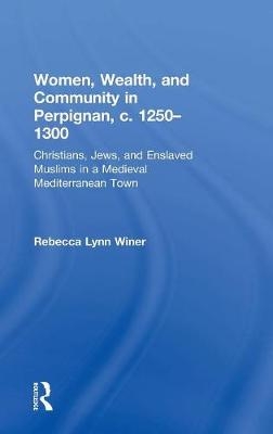 Women, Wealth, and Community in Perpignan, c. 1250-1300 -  Rebecca Lynn Winer