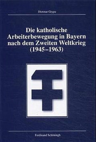 Die katholische Arbeiterbewegung in Bayern nach dem Zweiten Weltkrieg (1945-1963) - Dietmar Grypa