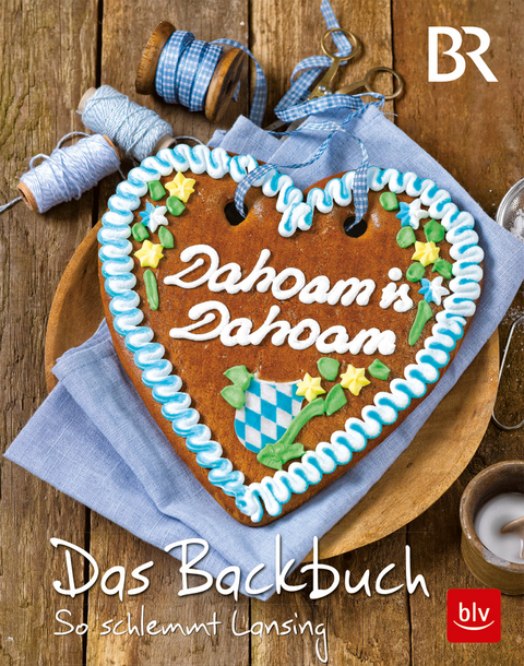 Dahoam is Dahoam. Das Backbuch - Frauke Antholz, Sibylle Spittler