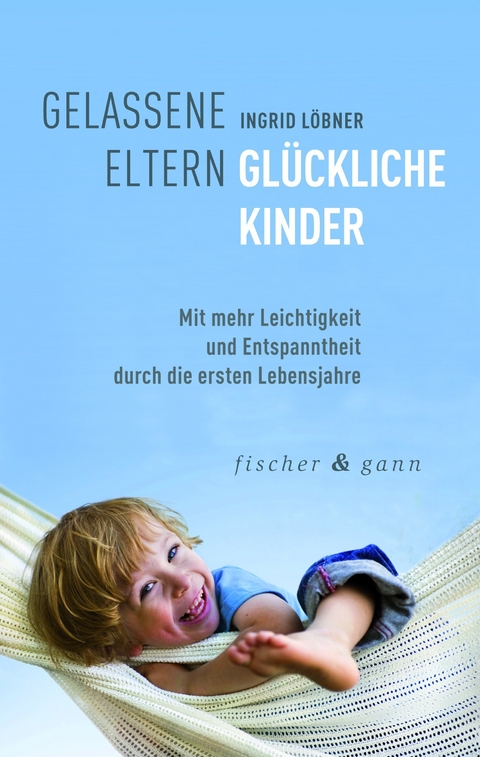 Gelassene Eltern-Glückliche Kinder - Ingrid Löbner