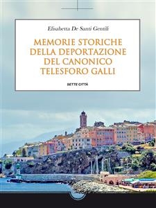 Memorie storiche della deportazione del Canonico Telesforo Galli - Elisabetta De Santi Gentili