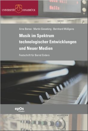 Musik im Spektrum technologischer Entwicklungen und Neuer Medien - Arne Bense; Martin Gieseking; Bernhard Müßgens