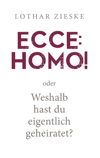 Ecce: Homo! oder: Weshalb hast du eigentlich geheiratet? - Lothar Zieske