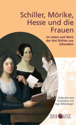 Schiller, Mörike, Hesse und die Frauen im Leben und Werk der drei Dichter aus Schwaben - Inge Dillenburger