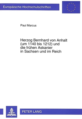 Herzog Bernhard von Anhalt (um 1140 bis 1212) und die frühen Askanier in Sachsen und im Reich - Paul Marcus