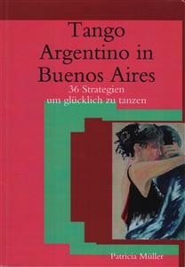 Tango Argentino in Buenos Aires- 36 Strategien um Glucklich zu Tanzen - Patricia Muller