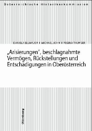 Arisierungen, beschlagnahmte Vermögen, Rückstellungen und Entschädigungen in Oberösterreich - Daniela Ellmauer; Michael John; Regina Thumser