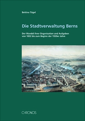 Die Stadtverwaltung Berns: Der Wandel ihrer Organisation und Aufgaben von 1832 bis zum Beginn der 1920er Jahre
