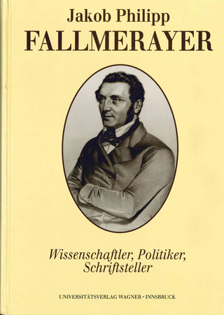 Jakob Philipp Fallmerayer. Wissenschaftler - Politiker - Schriftsteller - Eugen Thurnher