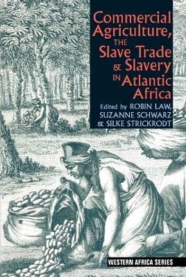 Commercial Agriculture, the Slave Trade and Slavery in Atlantic Africa - Robin Law; Suzanne Schwarz; Silke Strickrodt