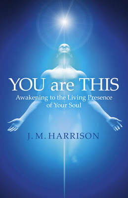 YOU are THIS ? Awakening to the Living Presence of Your Soul - J.M. Harrison