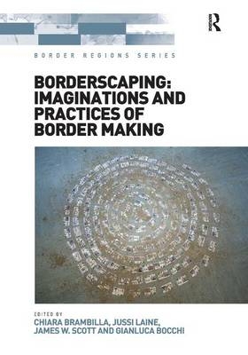 Borderscaping: Imaginations and Practices of Border Making - Chiara Brambilla; Jussi Laine; Gianluca Bocchi