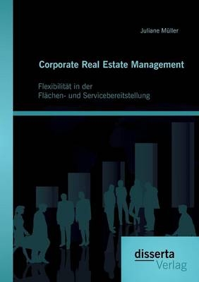 Corporate Real Estate Management: Flexibilität in der Flächen- und Servicebereitstellung - Juliane Müller