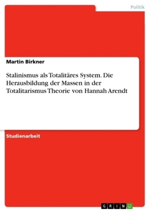 Stalinismus als TotalitÃ¤res System. Die Herausbildung der Massen in der Totalitarismus Theorie von Hannah Arendt - Martin Birkner