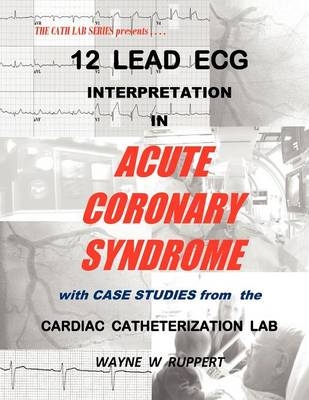 12 Lead ECG Interpretation in Acute Coronary Syndrome with Case Studies from the Cardiac Catheterization Lab - 