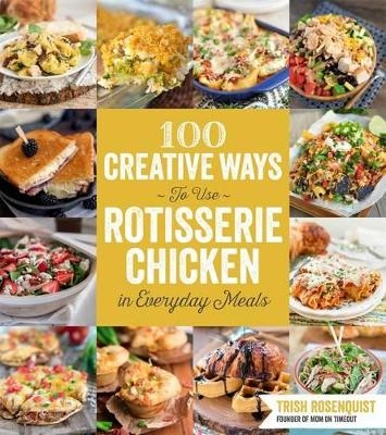 100 Creative Ways to Use Rotisserie Chicken in Everyday Meals - Trish Rosenquist