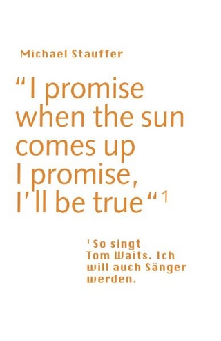 I promise when the sun comes up - I promise, I'll be true - Michael Stauffer