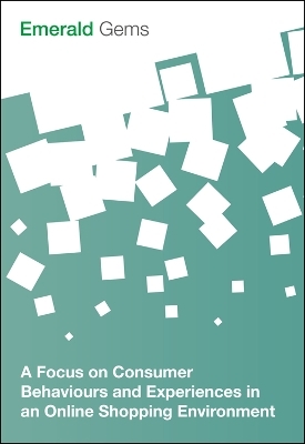 A Focus on Consumer Behaviours and Experiences in an Online Shopping Environment - Emerald Group Publishing Limited