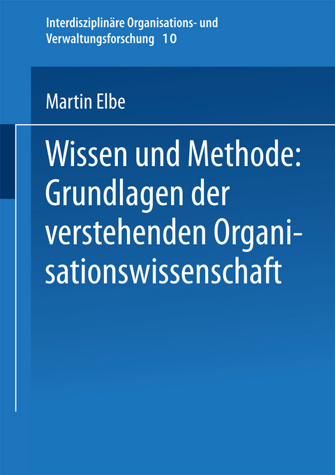 Wissen und Methode: Grundlagen der verstehenden Organisationswissenschaft - Martin Elbe