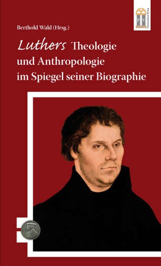Luthers Theologie und Anthropologie im Spiegel seiner Biographie - Berthold Wald
