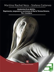 Anatomia di un delitto. Rapimento, sequestro e uccisione di Maria Teresa Novara. Per ricordare - Marilina Veca Stefano Cattaneo