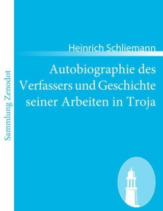 Autobiographie des Verfassers und Geschichte seiner Arbeiten in Troja - Heinrich Schliemann