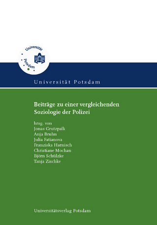 Beiträge zu einer vergleichenden Soziologie der Polizei - Jonas Grutzpalk; Tanja Zischke; Björn Schülzke; Christiane Mochan; Franziska Harnisch; Julia Fatianova; Anja Bruhn