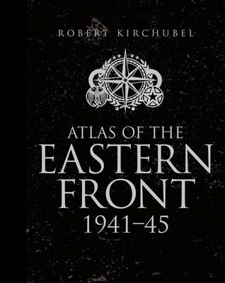 Atlas of the Eastern Front - Robert Kirchubel