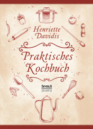 Praktisches Kochbuch für die gewöhnliche und feinere Küche. Mit über 1500 Rezepten - Henriette Davidis