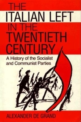 The Italian Left in the Twentieth Century - Alexander De Grand